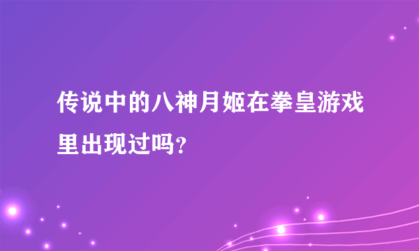 传说中的八神月姬在拳皇游戏里出现过吗？