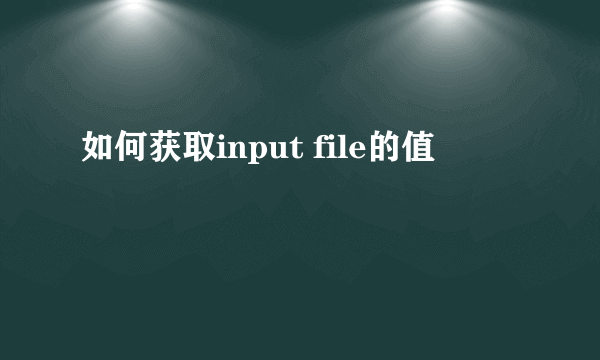 如何获取input file的值