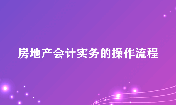 房地产会计实务的操作流程