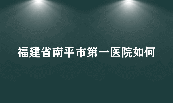 福建省南平市第一医院如何