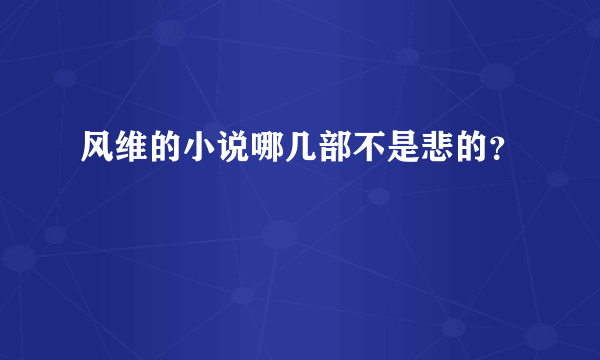 风维的小说哪几部不是悲的？