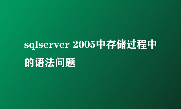 sqlserver 2005中存储过程中的语法问题