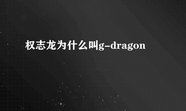 权志龙为什么叫g-dragon