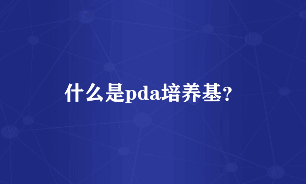 什么是pda培养基？