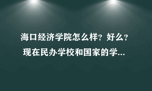 海口经济学院怎么样？好么？ 现在民办学校和国家的学校在就业上有区别吗？区别大吗？