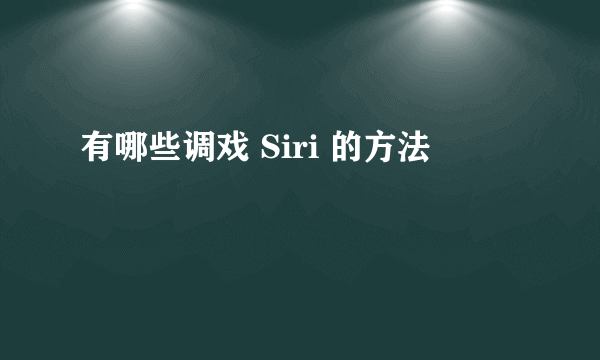 有哪些调戏 Siri 的方法