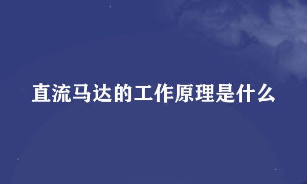 直流马达的工作原理是什么