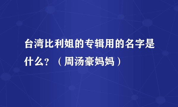 台湾比利姐的专辑用的名字是什么？（周汤豪妈妈）