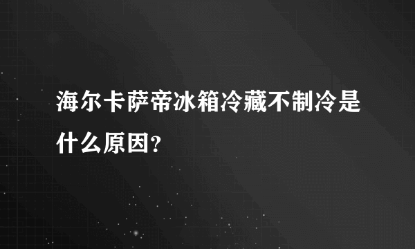 海尔卡萨帝冰箱冷藏不制冷是什么原因？