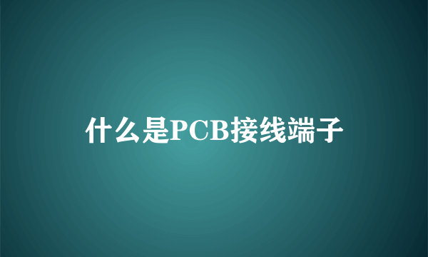 什么是PCB接线端子