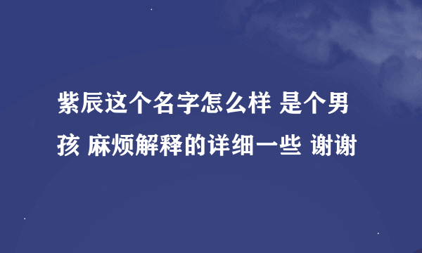 紫辰这个名字怎么样 是个男孩 麻烦解释的详细一些 谢谢