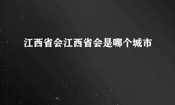 江西省会江西省会是哪个城市