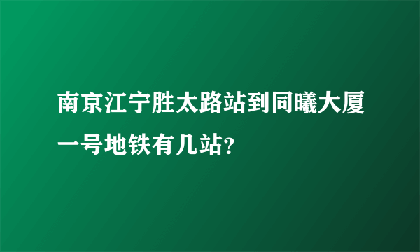 南京江宁胜太路站到同曦大厦一号地铁有几站？