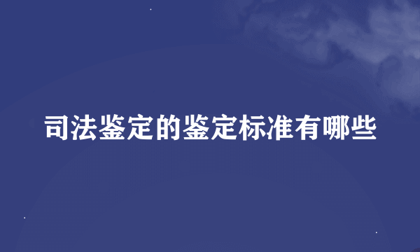 司法鉴定的鉴定标准有哪些