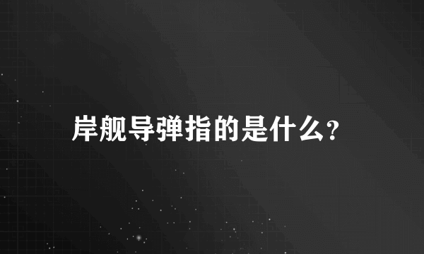 岸舰导弹指的是什么？