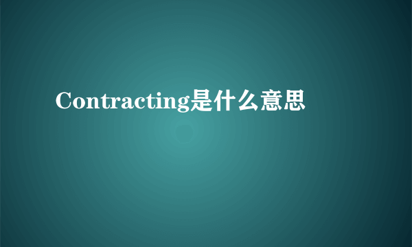 Contracting是什么意思