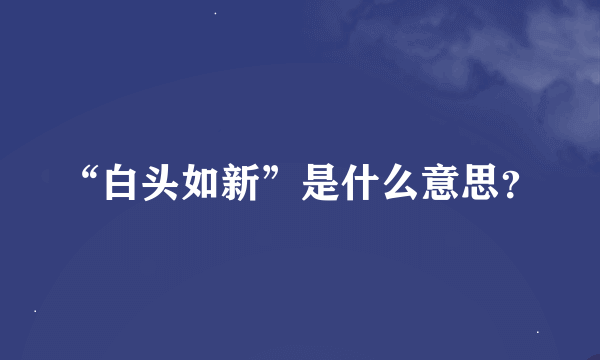 “白头如新”是什么意思？