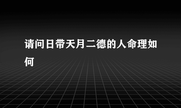 请问日带天月二德的人命理如何