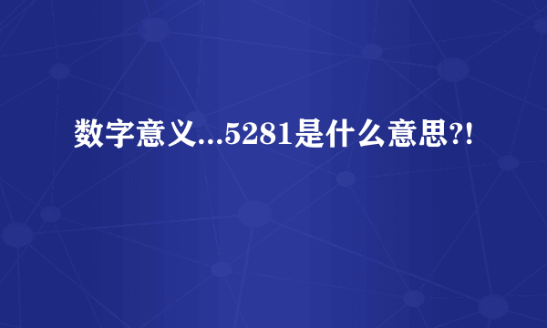 数字意义...5281是什么意思?!