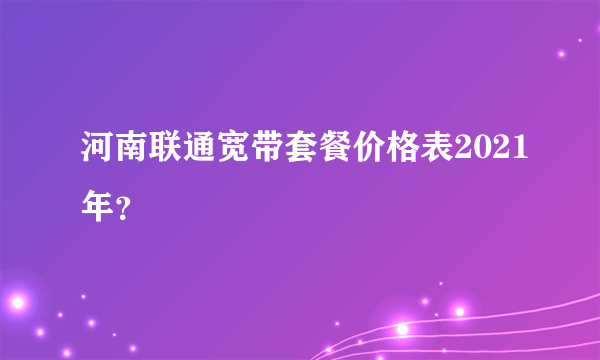 河南联通宽带套餐价格表2021年？