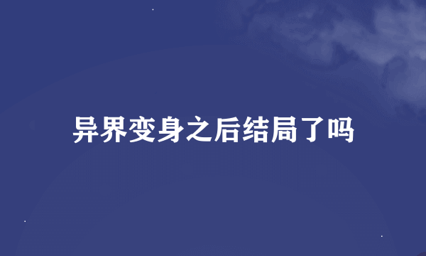 异界变身之后结局了吗