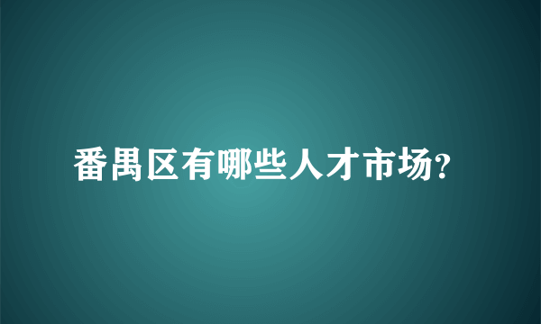 番禺区有哪些人才市场？