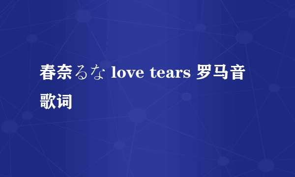 春奈るな love tears 罗马音歌词