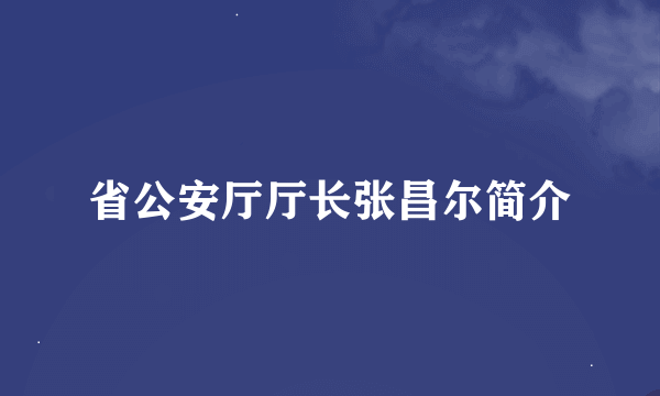 省公安厅厅长张昌尔简介