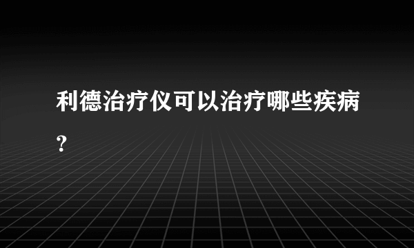 利德治疗仪可以治疗哪些疾病？