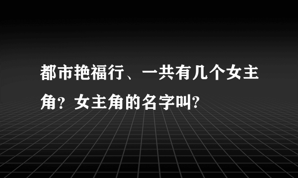 都市艳福行、一共有几个女主角？女主角的名字叫?