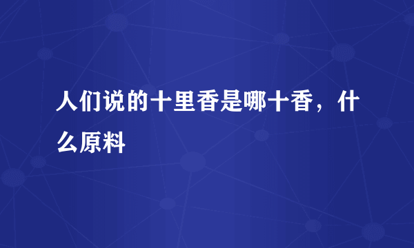 人们说的十里香是哪十香，什么原料