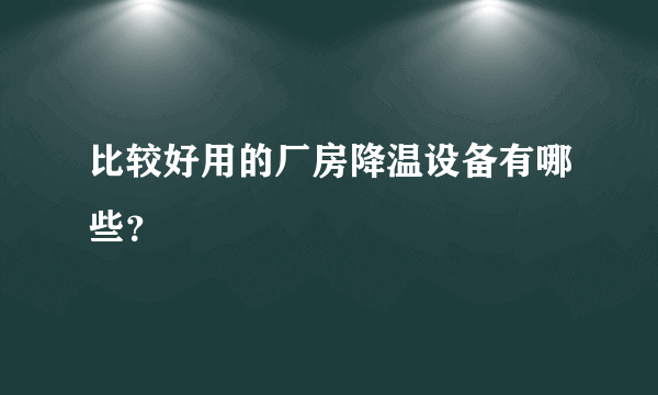 比较好用的厂房降温设备有哪些？