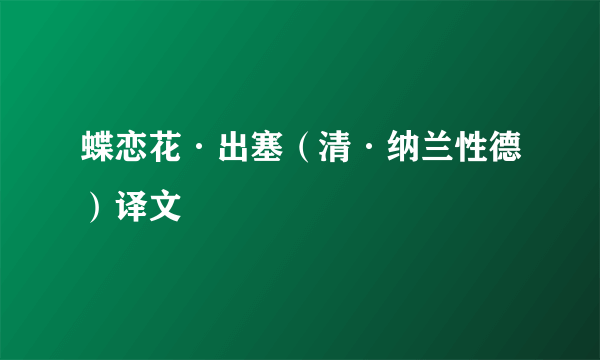 蝶恋花·出塞（清·纳兰性德）译文