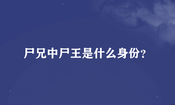 尸兄中尸王是什么身份？