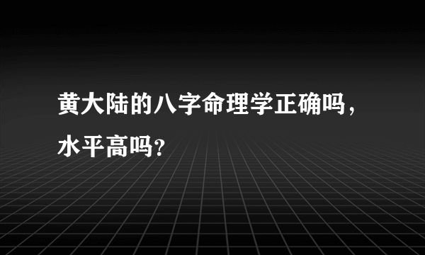 黄大陆的八字命理学正确吗，水平高吗？