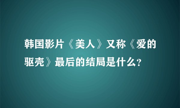 韩国影片《美人》又称《爱的驱壳》最后的结局是什么？