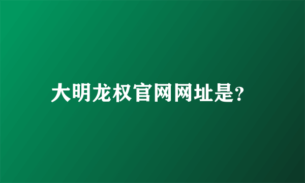 大明龙权官网网址是？