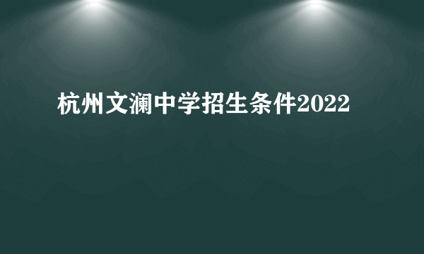 杭州文澜中学招生条件2022