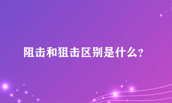 阻击和狙击区别是什么？