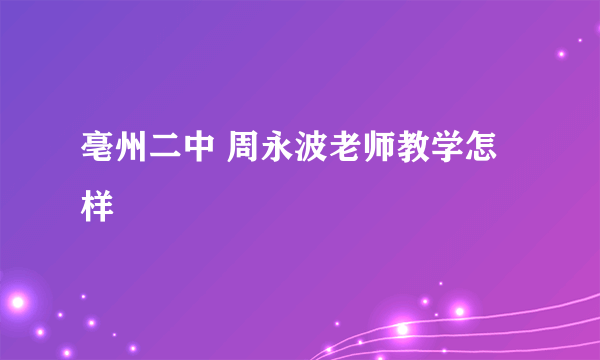 亳州二中 周永波老师教学怎样