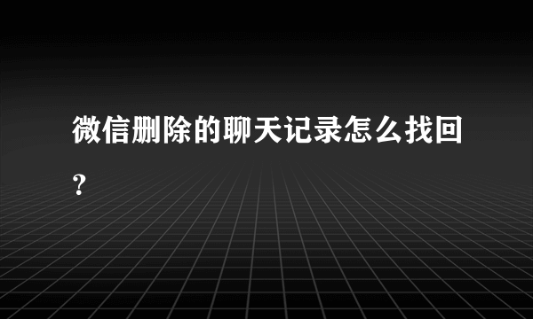 微信删除的聊天记录怎么找回？