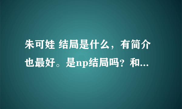 朱可娃 结局是什么，有简介也最好。是np结局吗？和谁在一起了