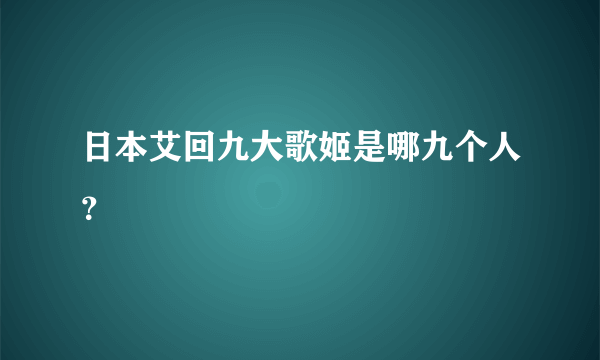 日本艾回九大歌姬是哪九个人？