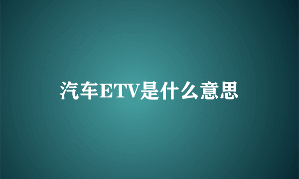 汽车ETV是什么意思