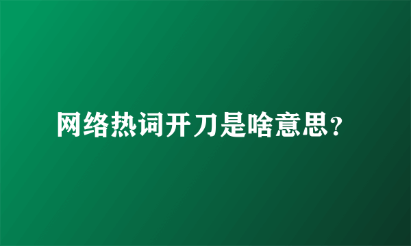 网络热词开刀是啥意思？