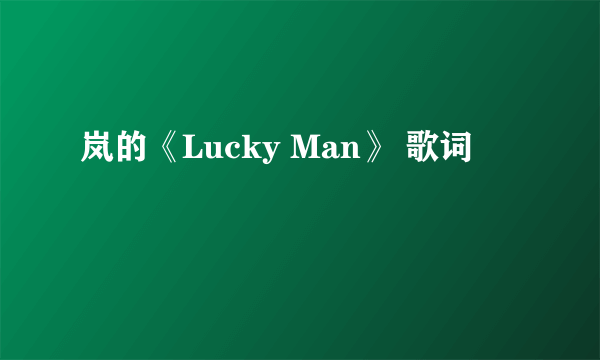 岚的《Lucky Man》 歌词