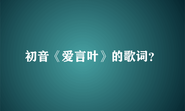 初音《爱言叶》的歌词？