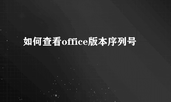 如何查看office版本序列号