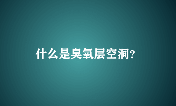 什么是臭氧层空洞？