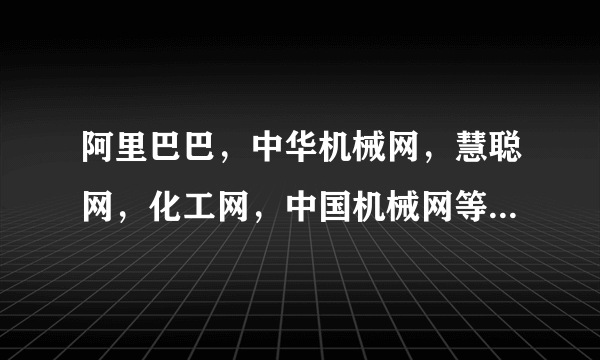 阿里巴巴，中华机械网，慧聪网，化工网，中国机械网等机械网哪家比较好。